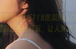 娱乐718吃瓜网入口发布，没想到瓜还能这样玩，让人哭笑不得！