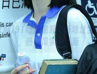 91吃瓜视频最新地址全网搜索，热门瓜实时更新