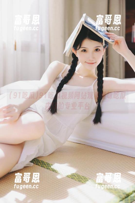 91吃瓜视频网站观看趣味吃瓜内容的专业平台