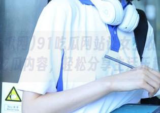 91吃瓜网站让女生收藏热点吃瓜内容，轻松分享生活乐趣