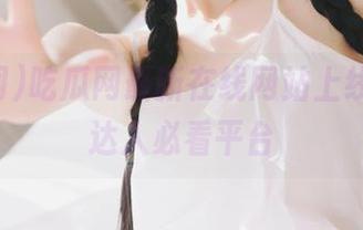 吃瓜网最新在线网站上线，吃瓜达人必看平台