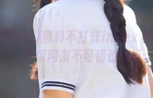 黑料不打烊index永久更新，吃瓜网友不可错过资讯